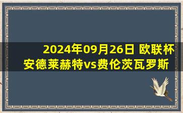 2024年09月26日 欧联杯 安德莱赫特vs费伦茨瓦罗斯 全场录像